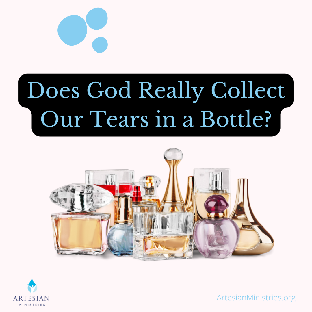 Does God Really Collect Our Tears in a Bottle? Artesian Ministries